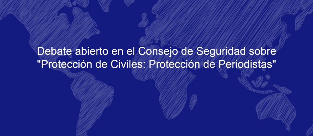 Debate abierto en el Consejo de Seguridad sobre "Protección de Civiles: Protección de Periodistas"