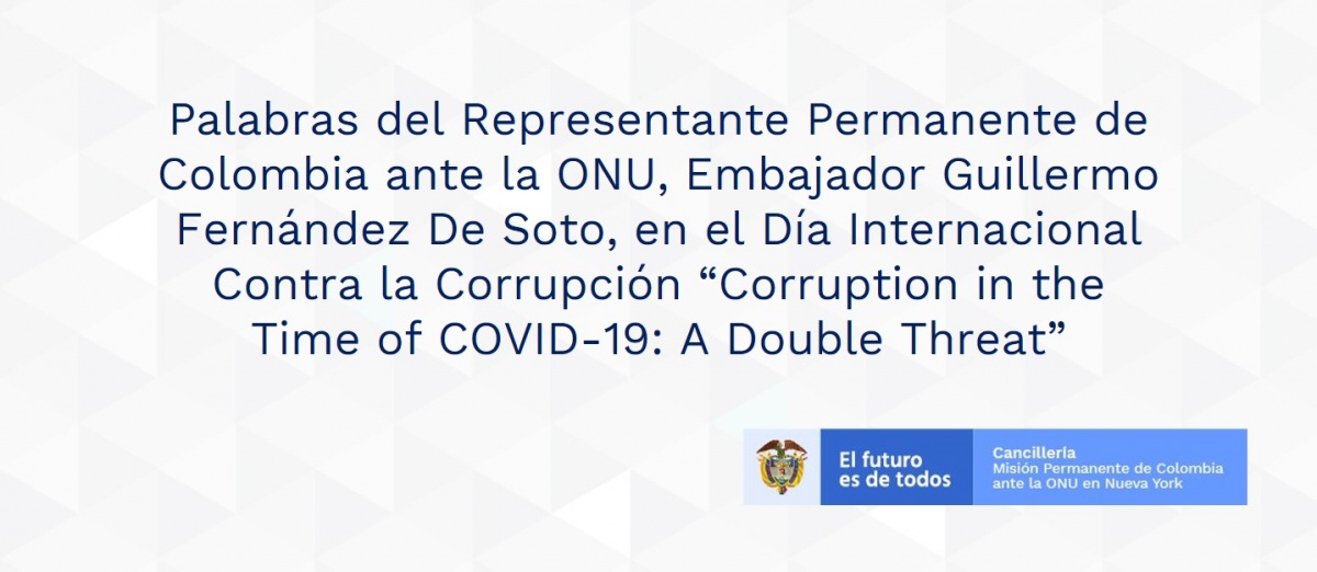 Palabras del Representante Permanente de Colombia ante la ONU, Embajador Guillermo Fernández De Soto, en el Día Internacional Contra la Corrupción “Corruption in the Time of COVID-19: A Double Threat”