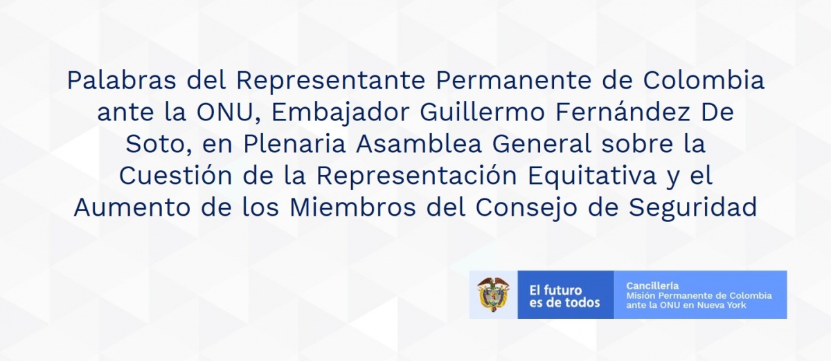 Palabras del Representante Permanente de Colombia ante la ONU, Embajador Guillermo Fernández De Soto, en Plenaria Asamblea General sobre la Cuestión de la Representación Equitativa y el Aumento de los Miembros del Consejo de Seguridad