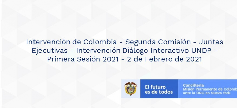 Intervención de Colombia - Segunda Comisión - Juntas Ejecutivas - Intervención Diálogo Interactivo UNDP - Primera Sesión 2021 - 2 de Febrero 