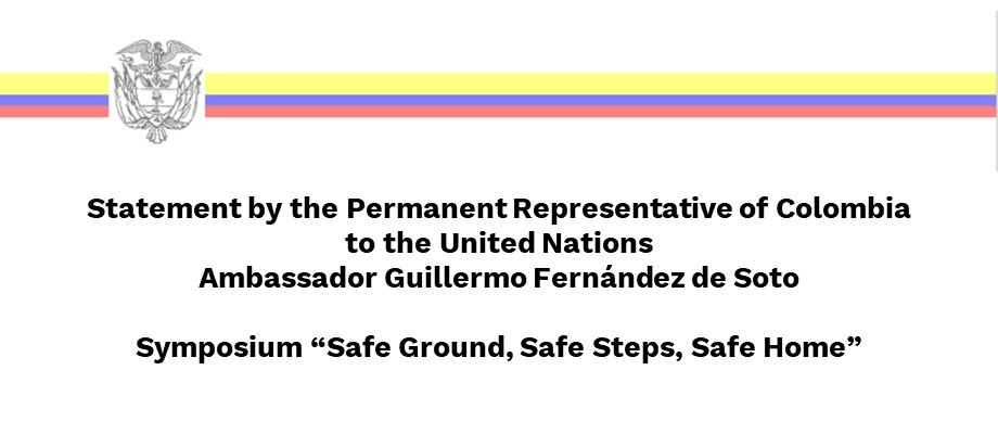 Statement by the Permanent Representative of Colombia  to the United Nations Ambassador Guillermo Fernández de Soto  Symposium “Safe Ground, Safe Steps, Safe Home” 