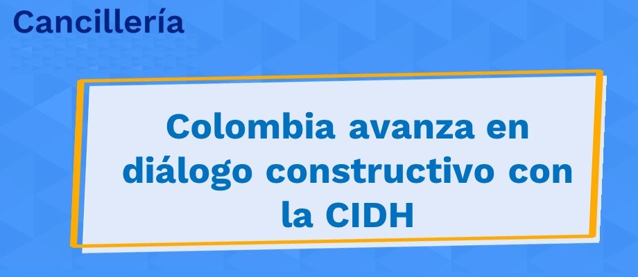 Colombia avanza en diálogo constructivo con la CIDH Colombia avanza en diálogo con la CIDH