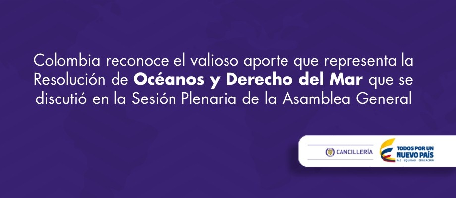Colombia reconoce el valioso aporte que representa la Resolución de Océanos y Derecho del Mar que se discutió en la Sesión Plenaria de la Asamblea General Misión Permanente ante las Naciones Unidas con sede en Nueva York