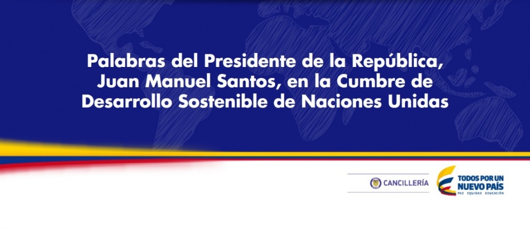 Palabras del Presidente de la República, Juan Manuel Santos, en la Cumbre de Desarrollo Sostenible de Naciones Unidas Palabras del Presidente de la República, Juan Manuel Santos, en la Cumbre de Desarrollo Sostenible de Naciones Unidas