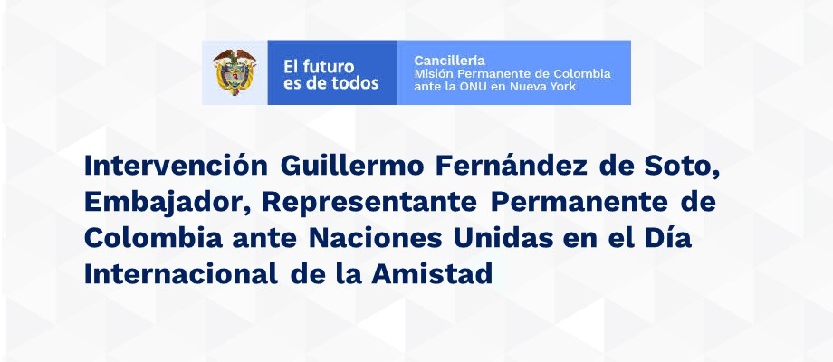 Intervención Guillermo Fernández de Soto, Embajador, Representante Permanente de Colombia ante Naciones Unidas en el Díade la Amistad