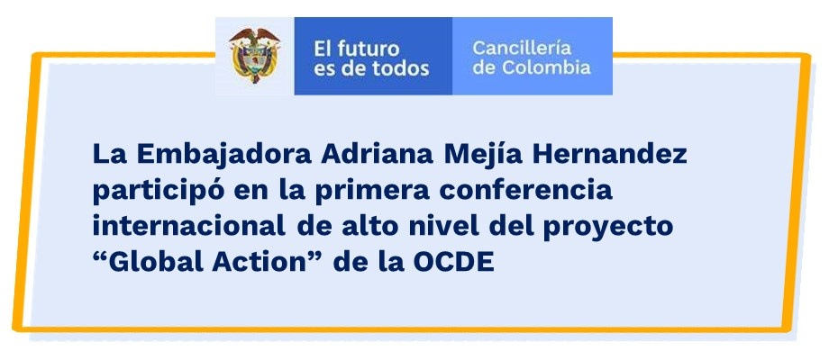 La Embajadora Adriana Mejía Hernandez participó en la primera conferencia internacional de alto nivel del proyecto “Global Action” de la OCDE La Embajadora Adriana Mejía Hernandez participó en la primera conferencia internacional de alto nivel del proyecto “Global Action”
