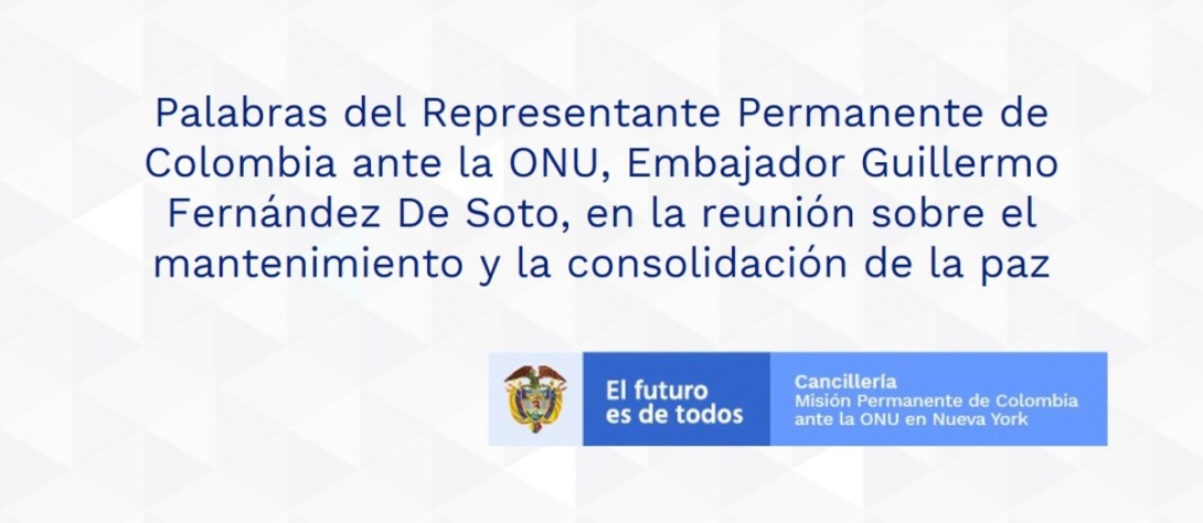 Palabras del Representante Permanente de Colombia ante la ONU, Embajador Guillermo Fernández De Soto, en la reunión sobre el mantenimiento y la consolidación de la paz